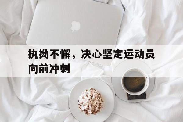 1xBit体育课程-执拗不懈，决心坚定运动员向前冲刺的简单介绍